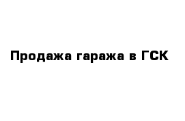 Продажа гаража в ГСК